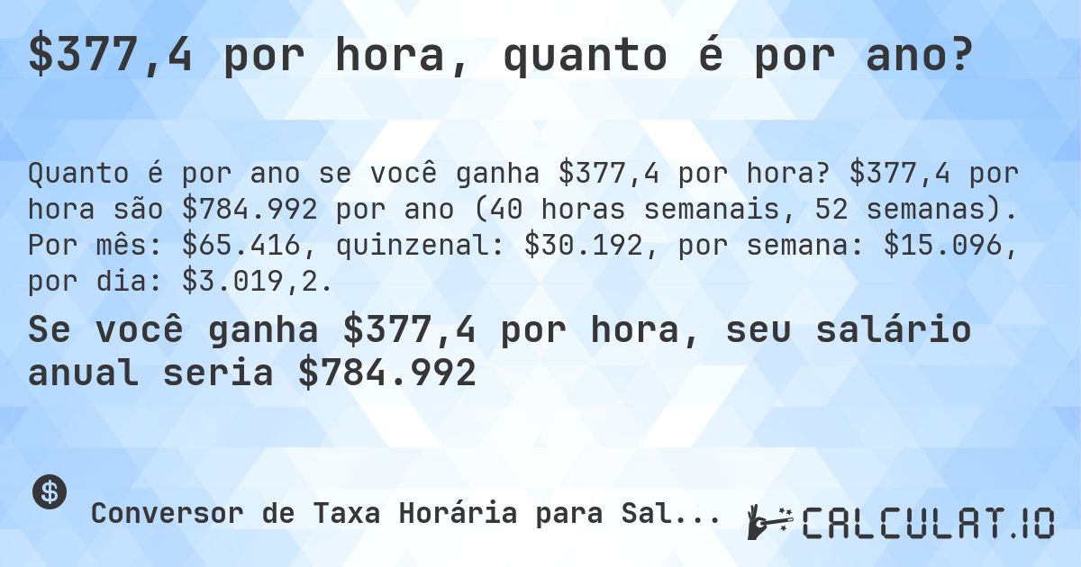 $377,4 por hora, quanto é por ano?. $377,4 por hora são $784.992 por ano (40 horas semanais, 52 semanas). Por mês: $65.416, quinzenal: $30.192, por semana: $15.096, por dia: $3.019,2.