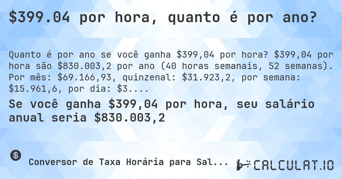 $399.04 por hora, quanto é por ano?. $399,04 por hora são $830.003,2 por ano (40 horas semanais, 52 semanas). Por mês: $69.166,93, quinzenal: $31.923,2, por semana: $15.961,6, por dia: $3.192,32.