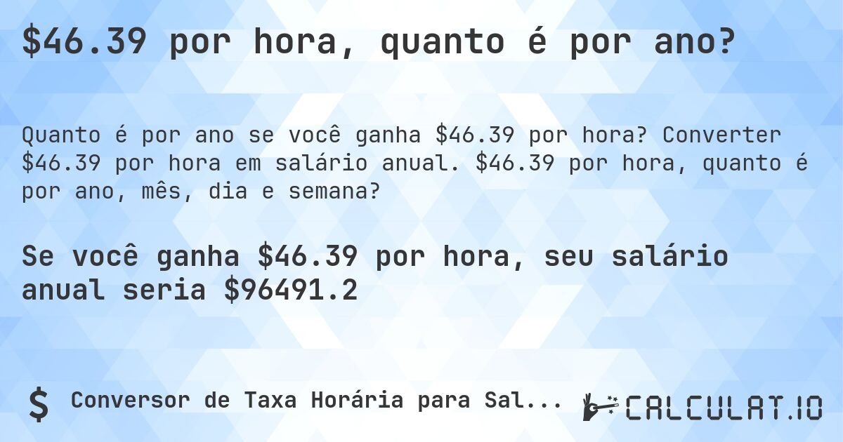 $46.39 por hora, quanto é por ano?. Converter $46.39 por hora em salário anual. $46.39 por hora, quanto é por ano, mês, dia e semana?