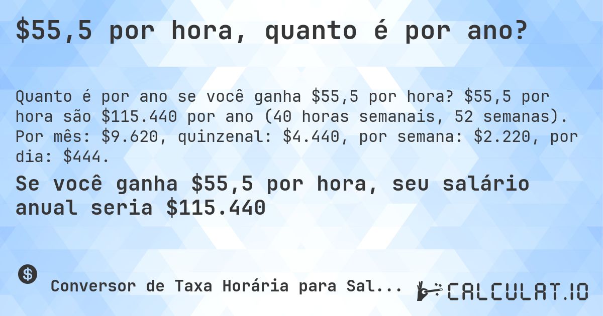 $55,5 por hora, quanto é por ano?. $55,5 por hora são $115.440 por ano (40 horas semanais, 52 semanas). Por mês: $9.620, quinzenal: $4.440, por semana: $2.220, por dia: $444.