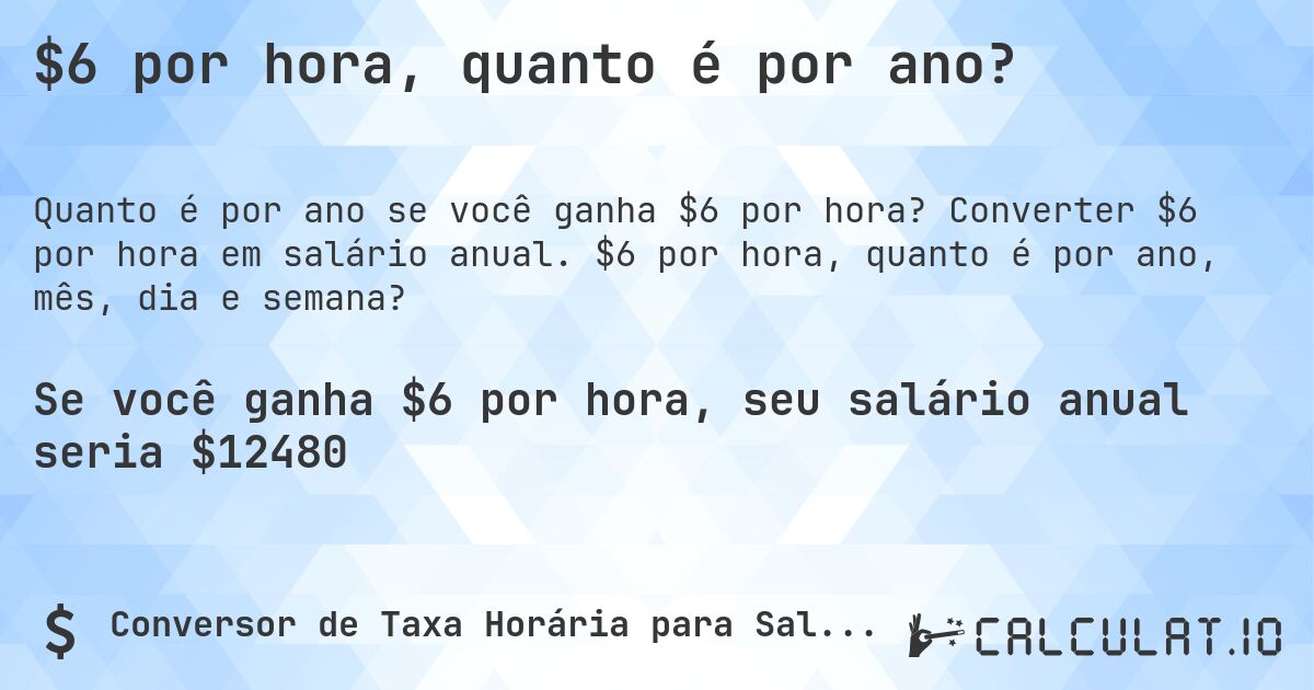 $6 por hora, quanto é por ano?. Converter $6 por hora em salário anual. $6 por hora, quanto é por ano, mês, dia e semana?