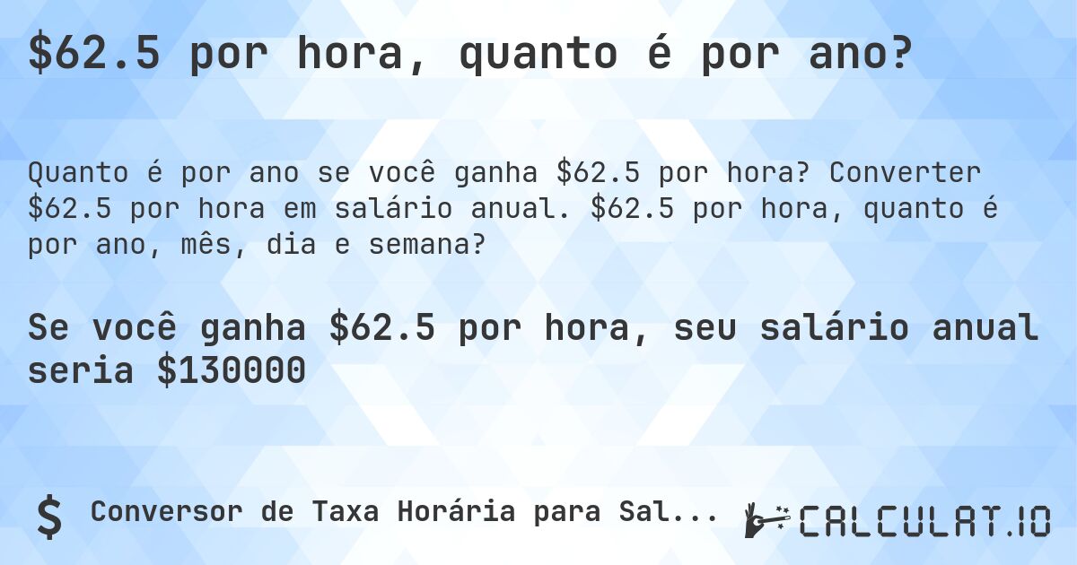 $62.5 por hora, quanto é por ano?. Converter $62.5 por hora em salário anual. $62.5 por hora, quanto é por ano, mês, dia e semana?