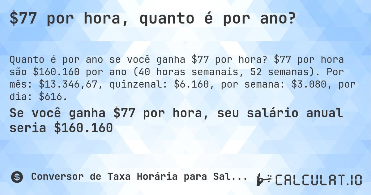 $77 por hora, quanto é por ano?. $77 por hora são $160.160 por ano (40 horas semanais, 52 semanas). Por mês: $13.346,67, quinzenal: $6.160, por semana: $3.080, por dia: $616.