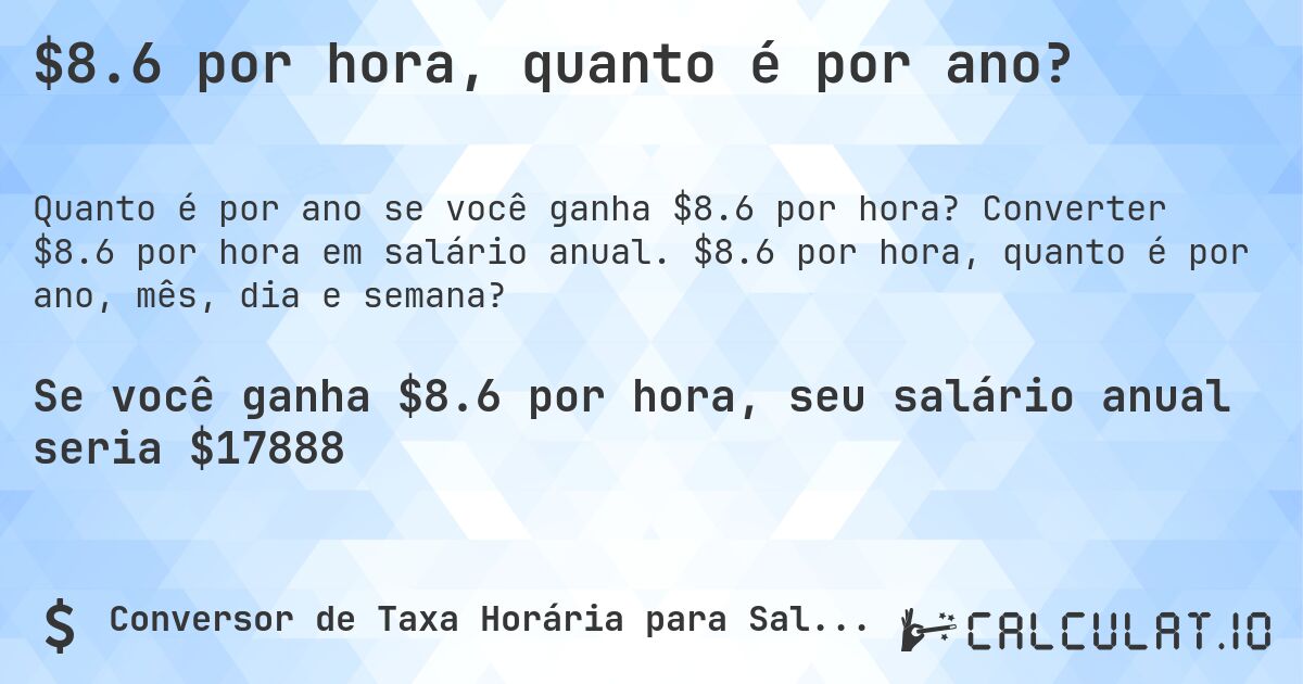 $8.6 por hora, quanto é por ano?. Converter $8.6 por hora em salário anual. $8.6 por hora, quanto é por ano, mês, dia e semana?