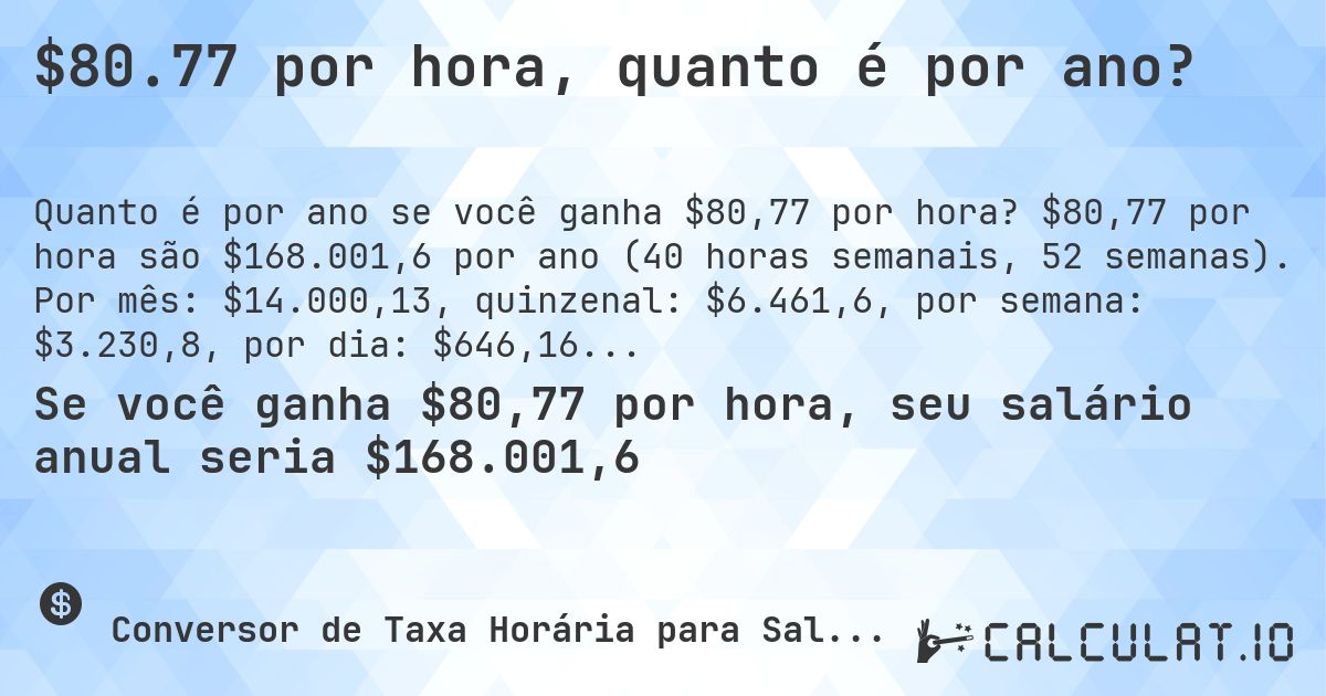 $80.77 por hora, quanto é por ano?. $80,77 por hora são $168.001,6 por ano (40 horas semanais, 52 semanas). Por mês: $14.000,13, quinzenal: $6.461,6, por semana: $3.230,8, por dia: $646,16.