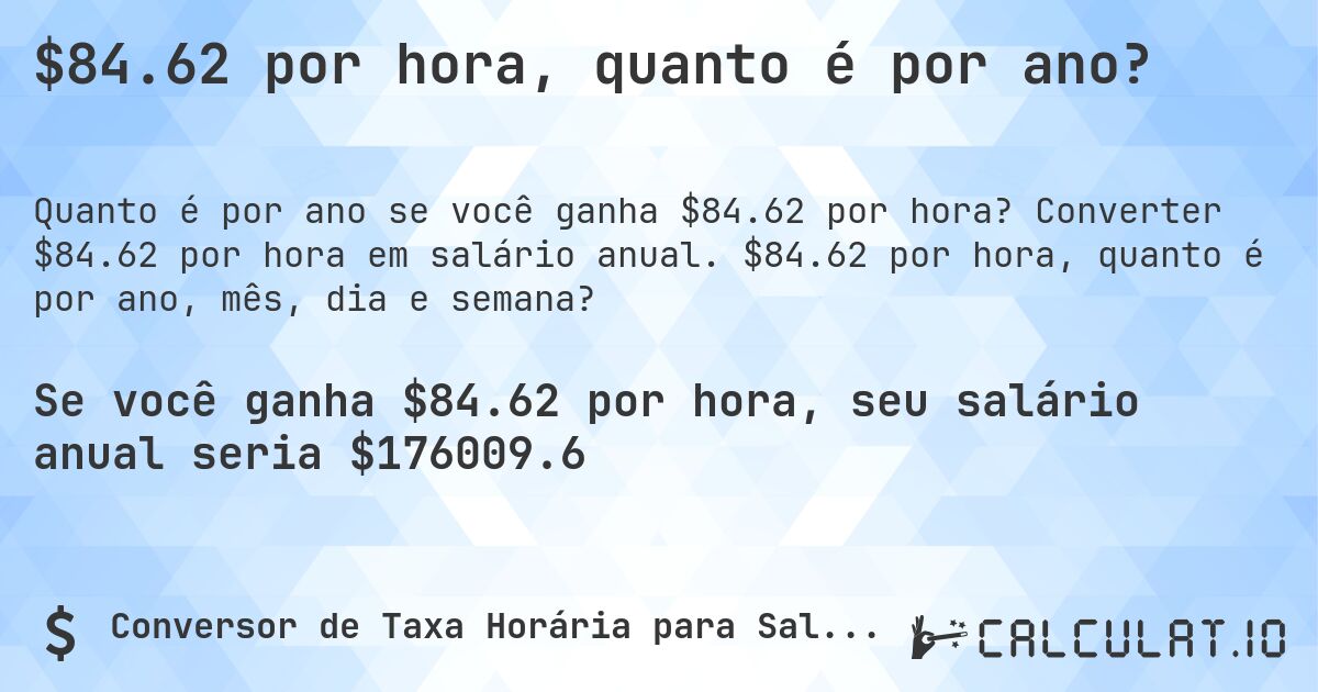 $84.62 por hora, quanto é por ano?. Converter $84.62 por hora em salário anual. $84.62 por hora, quanto é por ano, mês, dia e semana?
