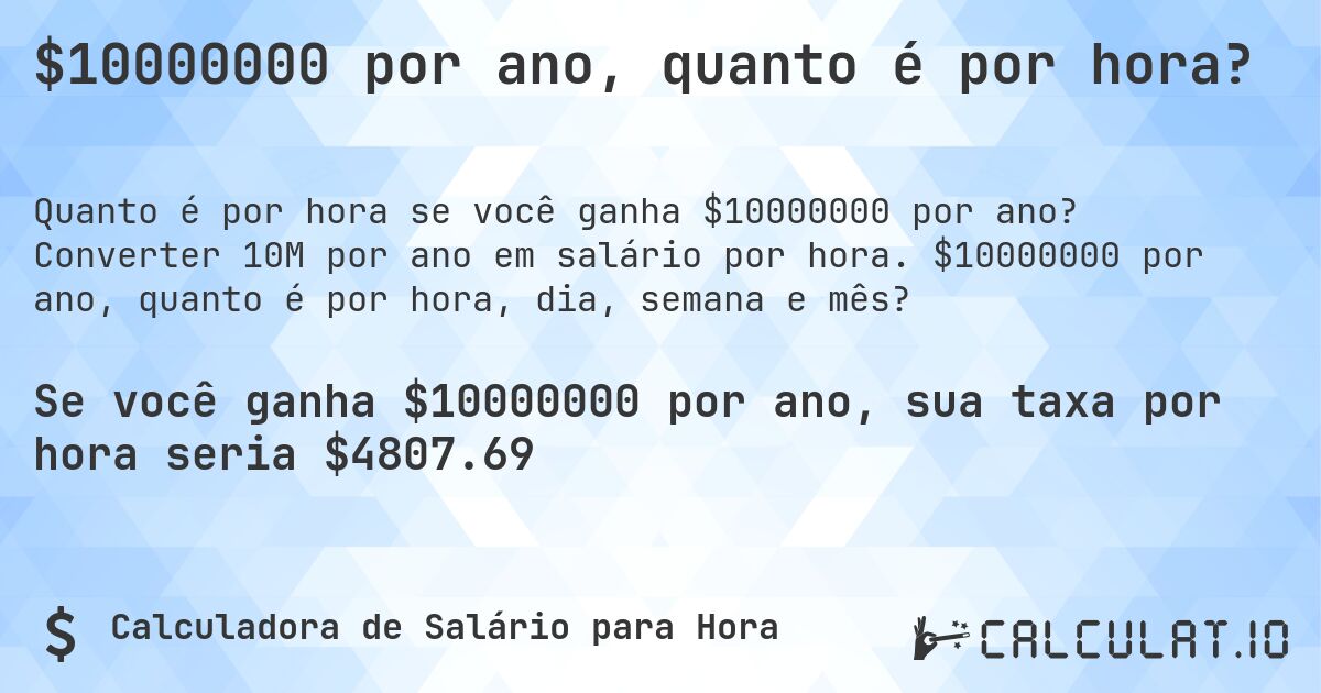 $10000000 por ano, quanto é por hora?. Converter 10M por ano em salário por hora. $10000000 por ano, quanto é por hora, dia, semana e mês?