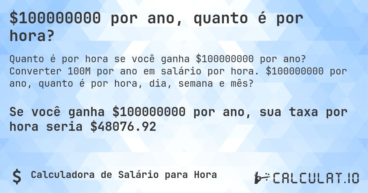$100000000 por ano, quanto é por hora?. Converter 100M por ano em salário por hora. $100000000 por ano, quanto é por hora, dia, semana e mês?