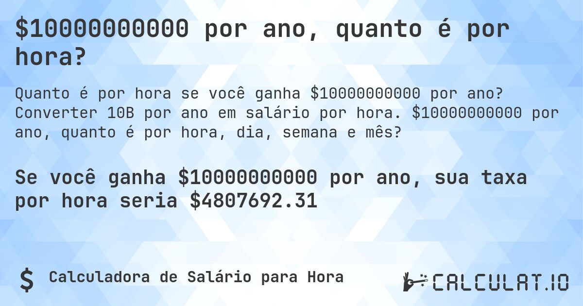 $10000000000 por ano, quanto é por hora?. Converter 10B por ano em salário por hora. $10000000000 por ano, quanto é por hora, dia, semana e mês?