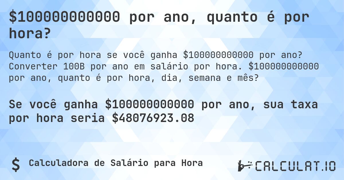 $100000000000 por ano, quanto é por hora?. Converter 100B por ano em salário por hora. $100000000000 por ano, quanto é por hora, dia, semana e mês?