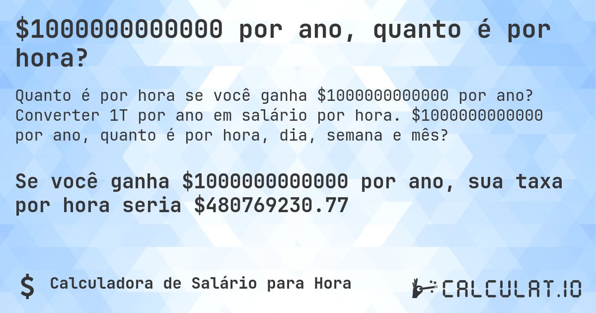 $1000000000000 por ano, quanto é por hora?. Converter 1T por ano em salário por hora. $1000000000000 por ano, quanto é por hora, dia, semana e mês?