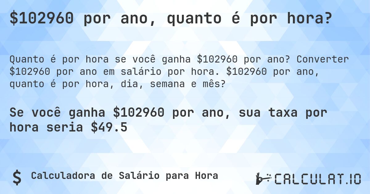 $102960 por ano, quanto é por hora?. Converter $102960 por ano em salário por hora. $102960 por ano, quanto é por hora, dia, semana e mês?