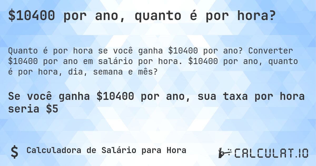 $10400 por ano, quanto é por hora?. Converter $10400 por ano em salário por hora. $10400 por ano, quanto é por hora, dia, semana e mês?