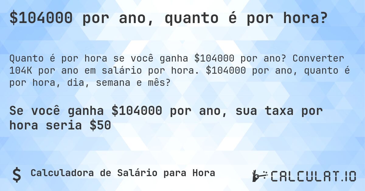 $104000 por ano, quanto é por hora?. Converter 104K por ano em salário por hora. $104000 por ano, quanto é por hora, dia, semana e mês?