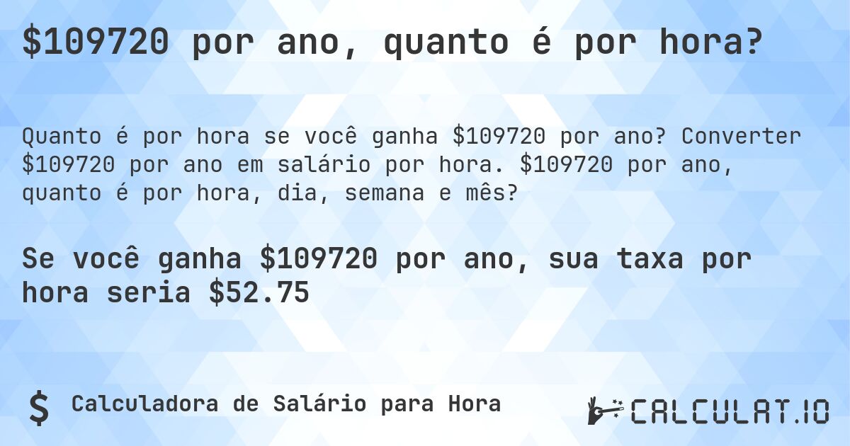 $109720 por ano, quanto é por hora?. Converter $109720 por ano em salário por hora. $109720 por ano, quanto é por hora, dia, semana e mês?