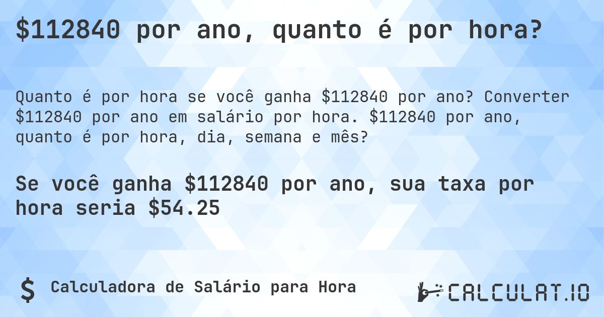 $112840 por ano, quanto é por hora?. Converter $112840 por ano em salário por hora. $112840 por ano, quanto é por hora, dia, semana e mês?