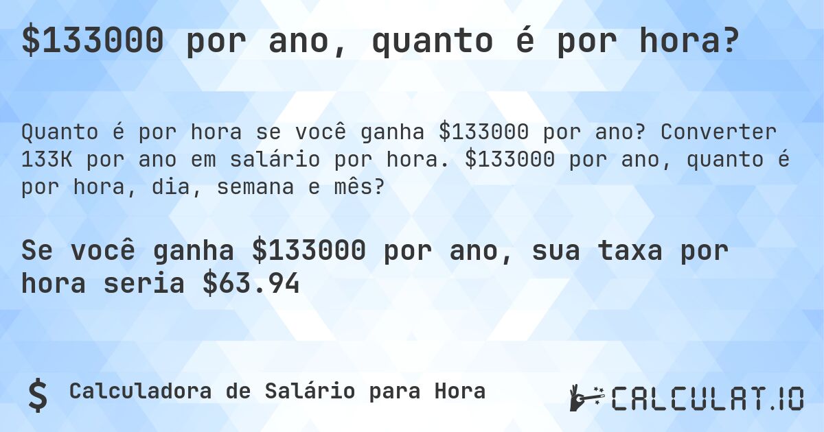 $133000 por ano, quanto é por hora?. Converter 133K por ano em salário por hora. $133000 por ano, quanto é por hora, dia, semana e mês?
