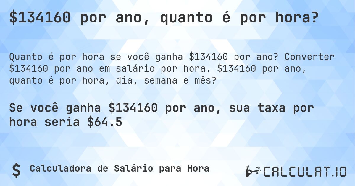 $134160 por ano, quanto é por hora?. Converter $134160 por ano em salário por hora. $134160 por ano, quanto é por hora, dia, semana e mês?