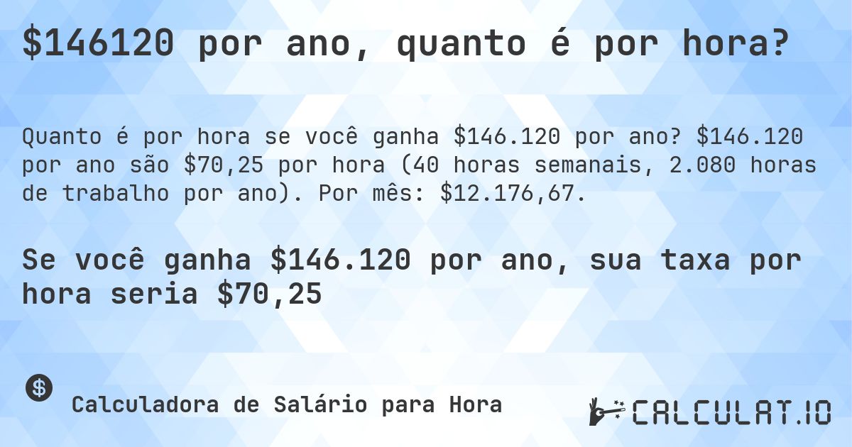 $146120 por ano, quanto é por hora?. $146.120 por ano são $70,25 por hora (40 horas semanais, 2.080 horas de trabalho por ano). Por mês: $12.176,67.