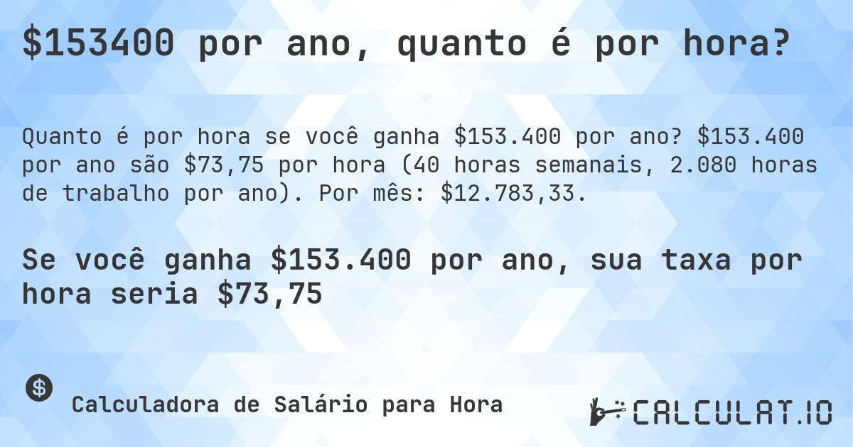 $153400 por ano, quanto é por hora?. $153.400 por ano são $73,75 por hora (40 horas semanais, 2.080 horas de trabalho por ano). Por mês: $12.783,33.