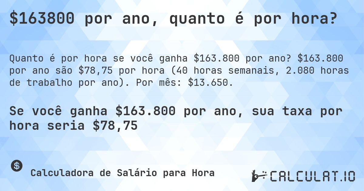 $163800 por ano, quanto é por hora?. $163.800 por ano são $78,75 por hora (40 horas semanais, 2.080 horas de trabalho por ano). Por mês: $13.650.
