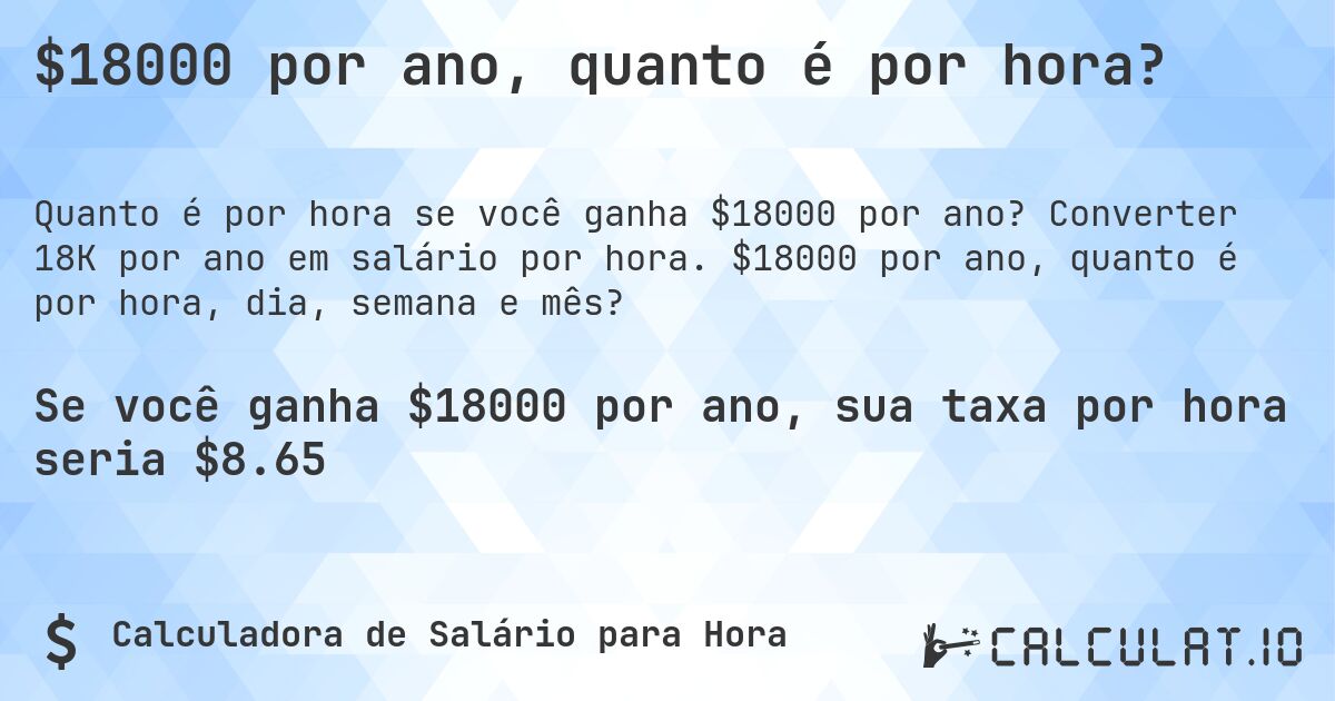 $18000 por ano, quanto é por hora?. Converter 18K por ano em salário por hora. $18000 por ano, quanto é por hora, dia, semana e mês?