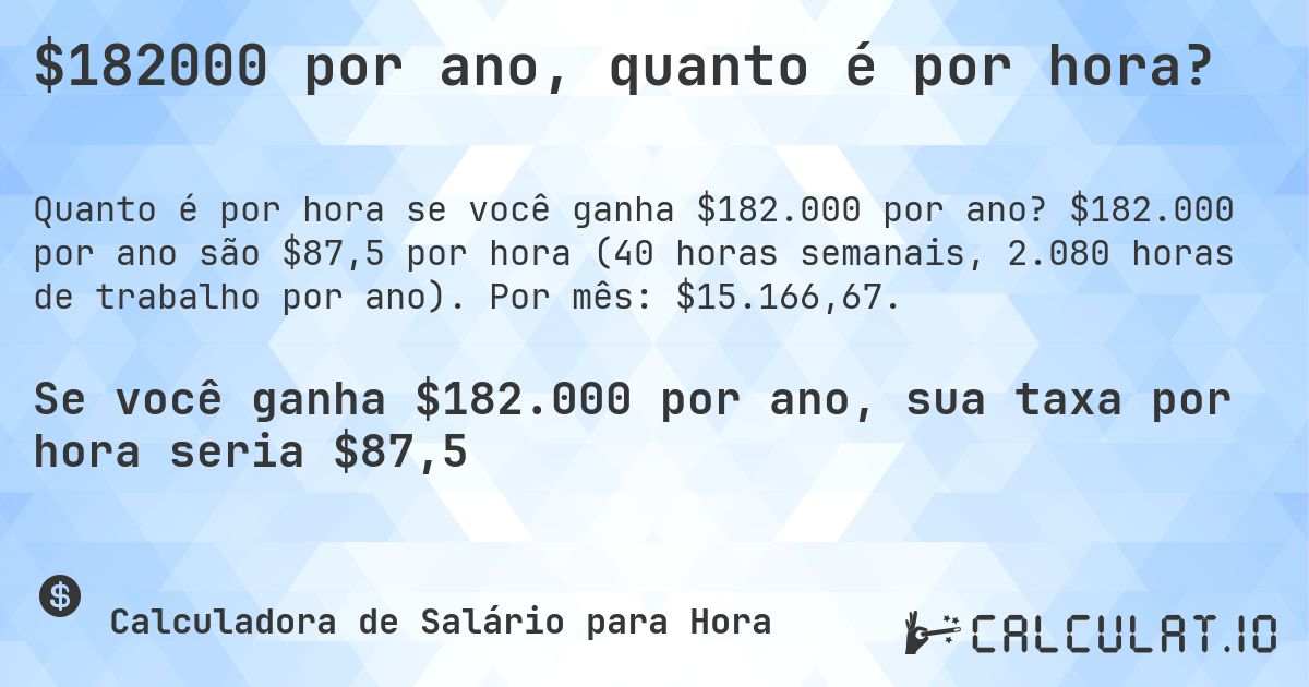 $182000 por ano, quanto é por hora?. $182.000 por ano são $87,5 por hora (40 horas semanais, 2.080 horas de trabalho por ano). Por mês: $15.166,67.