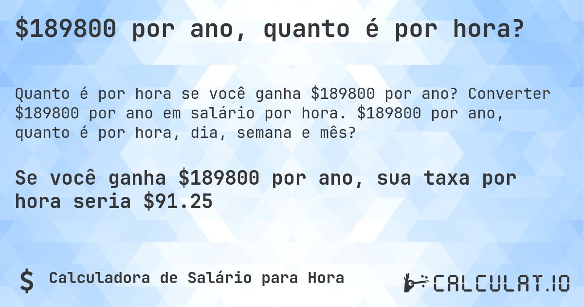 $189800 por ano, quanto é por hora?. Converter $189800 por ano em salário por hora. $189800 por ano, quanto é por hora, dia, semana e mês?