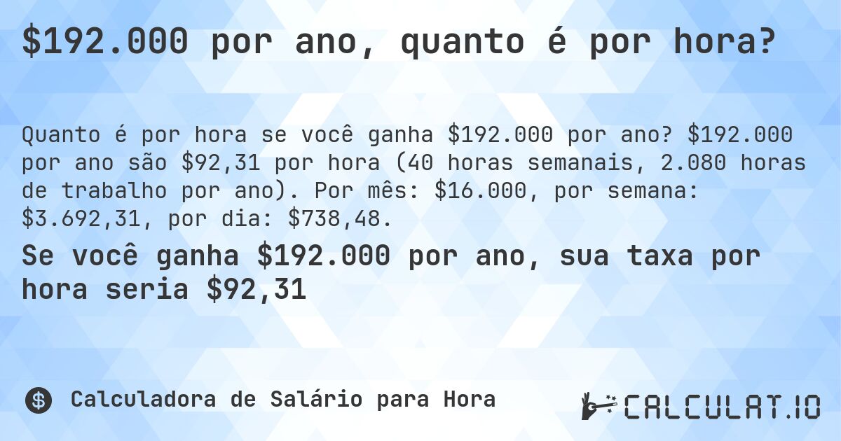 $192.000 por ano, quanto é por hora?. $192.000 por ano são $92,31 por hora (40 horas semanais, 2.080 horas de trabalho por ano). Por mês: $16.000, por semana: $3.692,31, por dia: $738,48.
