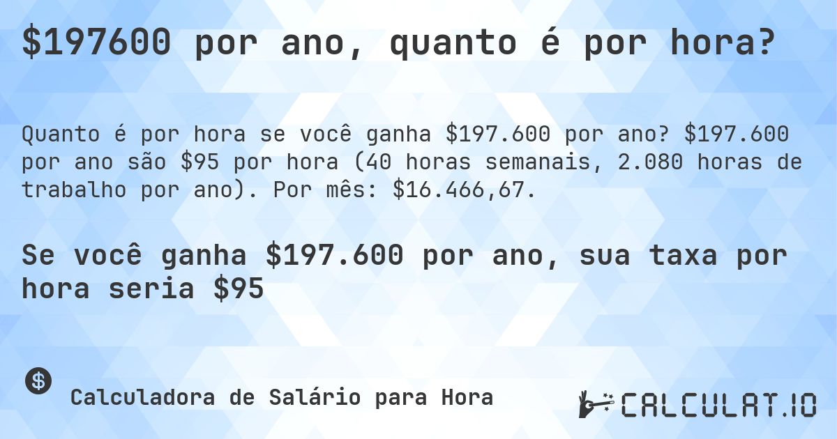 $197600 por ano, quanto é por hora?. $197.600 por ano são $95 por hora (40 horas semanais, 2.080 horas de trabalho por ano). Por mês: $16.466,67.