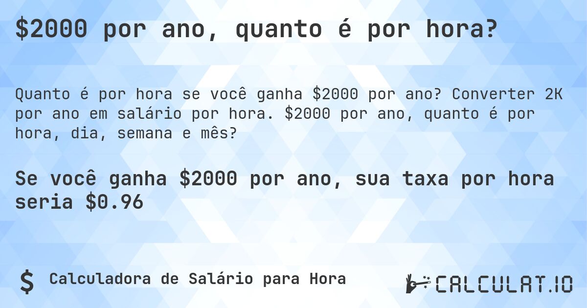 $2000 por ano, quanto é por hora?. Converter 2K por ano em salário por hora. $2000 por ano, quanto é por hora, dia, semana e mês?