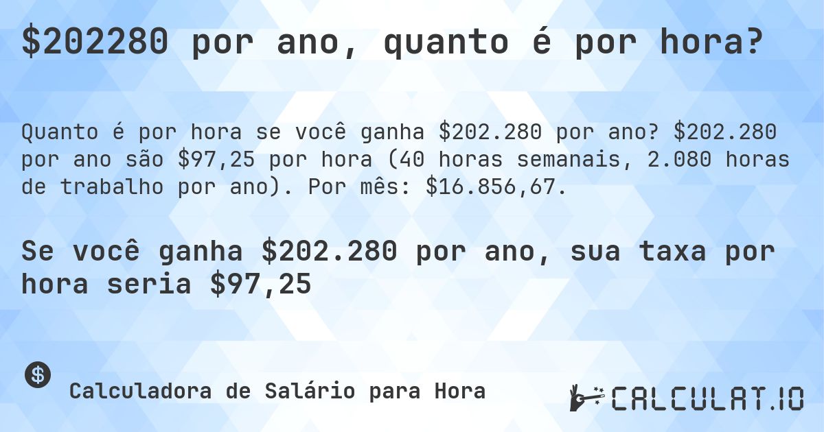 $202280 por ano, quanto é por hora?. $202.280 por ano são $97,25 por hora (40 horas semanais, 2.080 horas de trabalho por ano). Por mês: $16.856,67.