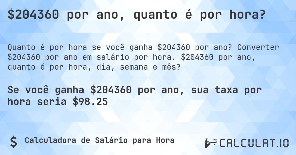 $204360 por ano, quanto é por hora?. Converter $204360 por ano em salário por hora. $204360 por ano, quanto é por hora, dia, semana e mês?