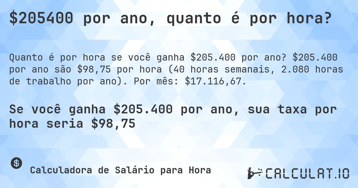 $205400 por ano, quanto é por hora?. $205.400 por ano são $98,75 por hora (40 horas semanais, 2.080 horas de trabalho por ano). Por mês: $17.116,67.