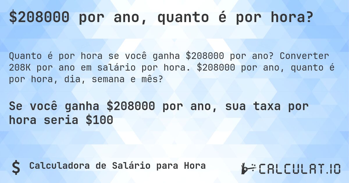 $208000 por ano, quanto é por hora?. Converter 208K por ano em salário por hora. $208000 por ano, quanto é por hora, dia, semana e mês?