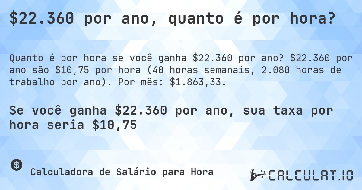 $22.360 por ano, quanto é por hora?. $22.360 por ano são $10,75 por hora (40 horas semanais, 2.080 horas de trabalho por ano). Por mês: $1.863,33.