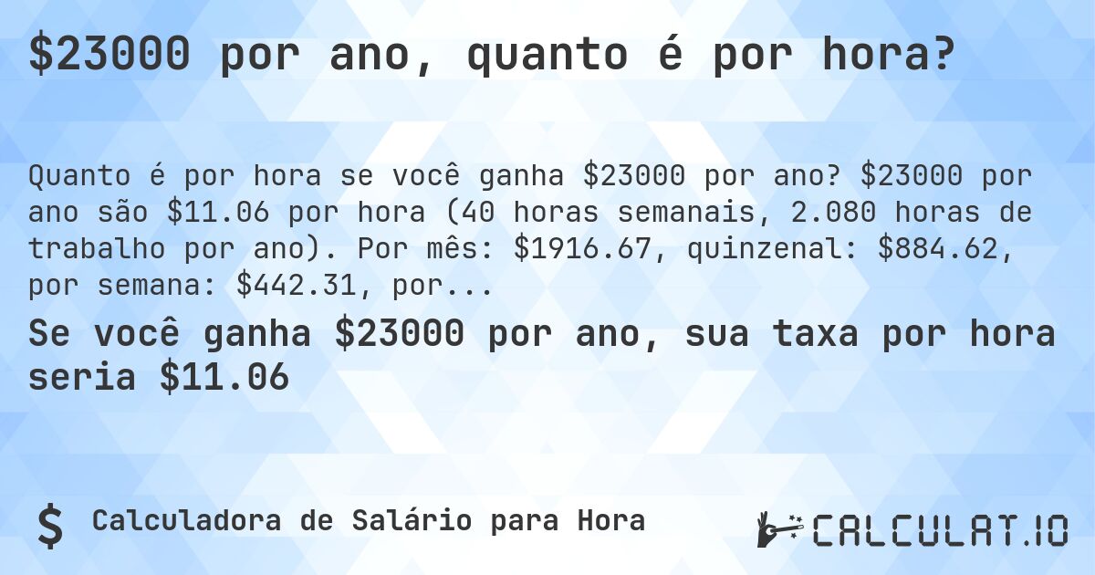 $23000 por ano, quanto é por hora?. $23000 por ano são $11.06 por hora (40 horas semanais, 2.080 horas de trabalho por ano). Por mês: $1916.67, quinzenal: $884.62, por semana: $442.31, por dia: $88.48.