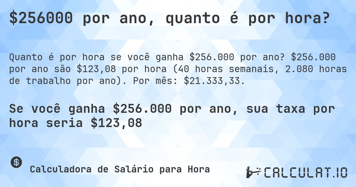 $256000 por ano, quanto é por hora?. $256.000 por ano são $123,08 por hora (40 horas semanais, 2.080 horas de trabalho por ano). Por mês: $21.333,33.