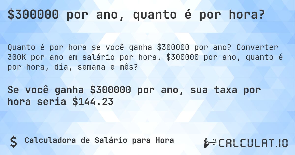 $300000 por ano, quanto é por hora?. Converter 300K por ano em salário por hora. $300000 por ano, quanto é por hora, dia, semana e mês?