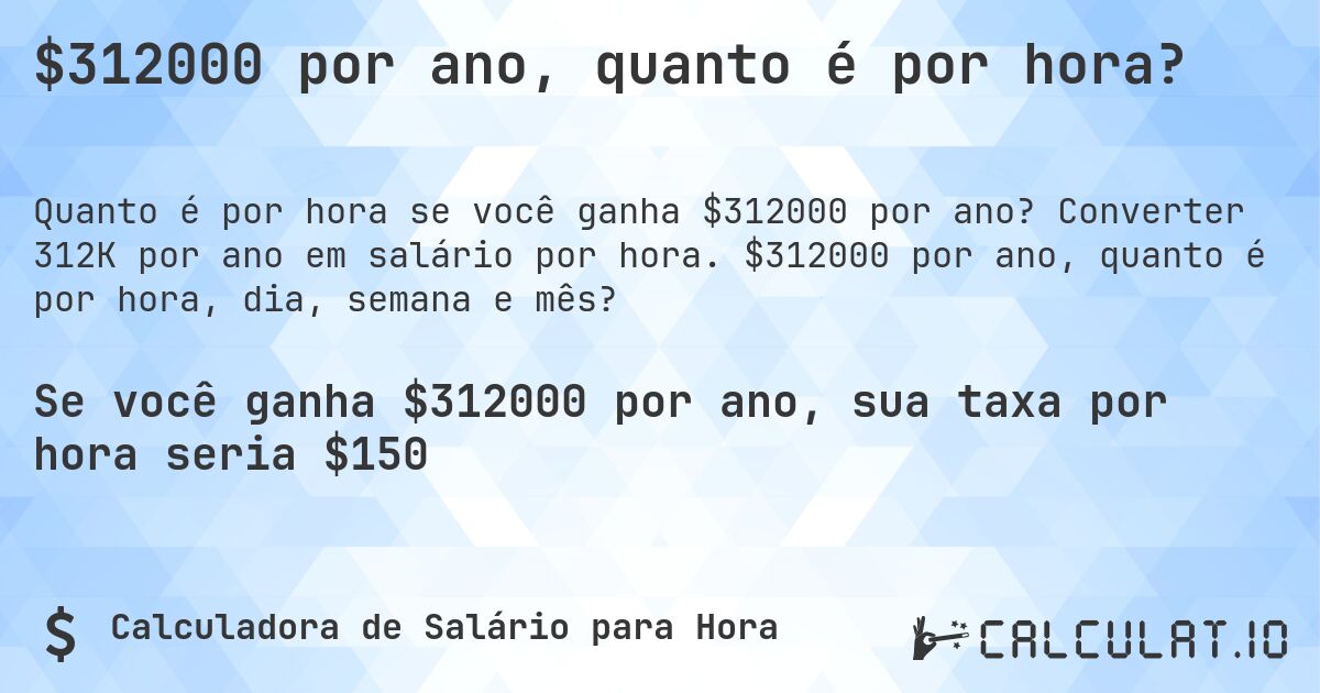 $312000 por ano, quanto é por hora?. Converter 312K por ano em salário por hora. $312000 por ano, quanto é por hora, dia, semana e mês?