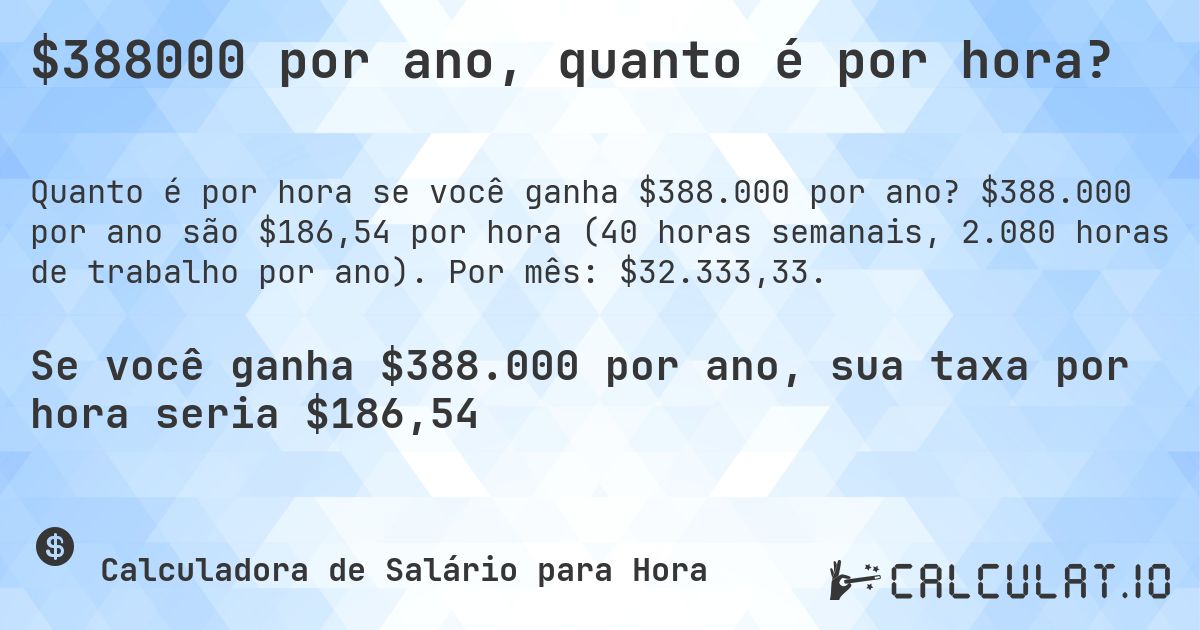 $388000 por ano, quanto é por hora?. $388.000 por ano são $186,54 por hora (40 horas semanais, 2.080 horas de trabalho por ano). Por mês: $32.333,33.