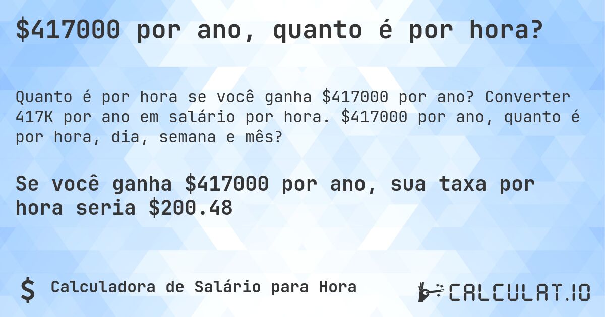 $417000 por ano, quanto é por hora?. Converter 417K por ano em salário por hora. $417000 por ano, quanto é por hora, dia, semana e mês?