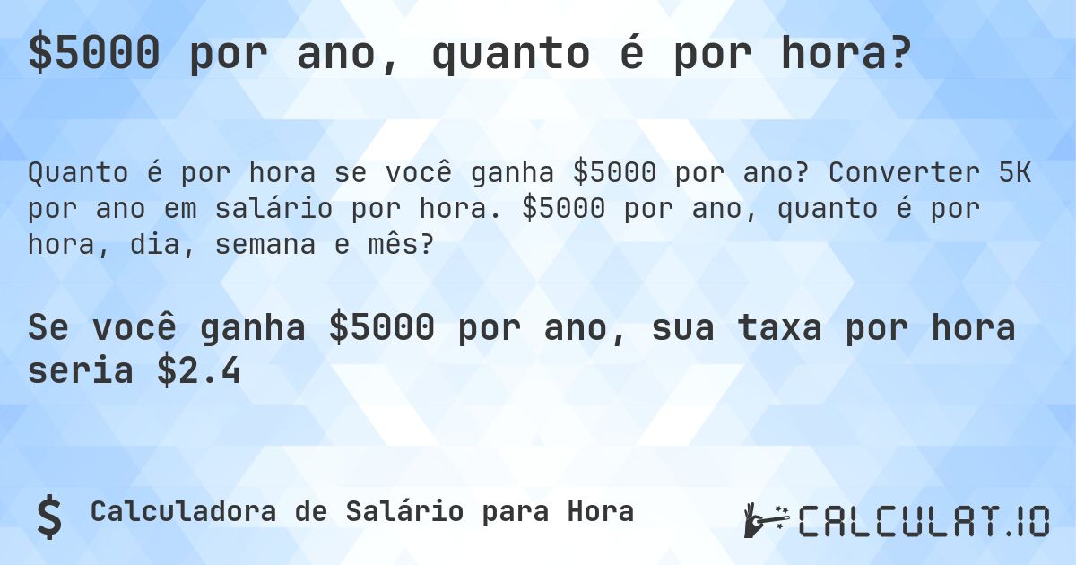 $5000 por ano, quanto é por hora?. Converter 5K por ano em salário por hora. $5000 por ano, quanto é por hora, dia, semana e mês?