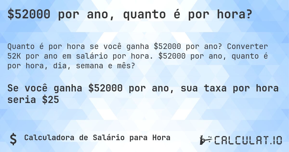 $52000 por ano, quanto é por hora?. Converter 52K por ano em salário por hora. $52000 por ano, quanto é por hora, dia, semana e mês?