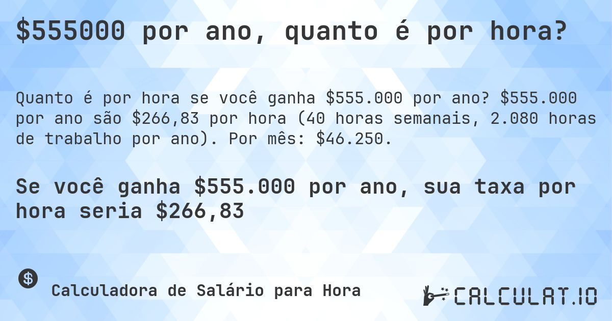 $555000 por ano, quanto é por hora?. $555.000 por ano são $266,83 por hora (40 horas semanais, 2.080 horas de trabalho por ano). Por mês: $46.250.