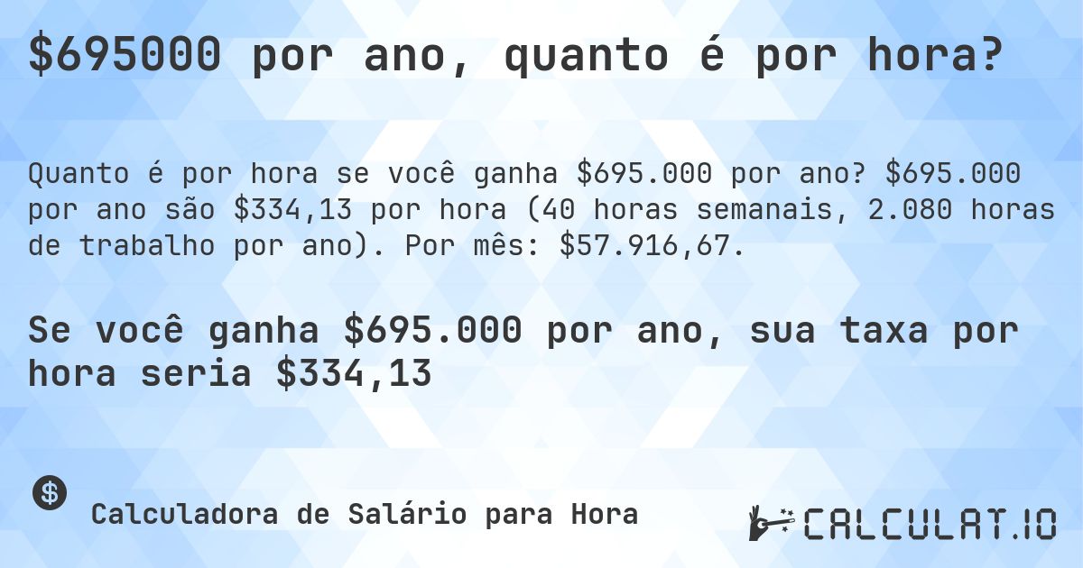 $695000 por ano, quanto é por hora?. $695.000 por ano são $334,13 por hora (40 horas semanais, 2.080 horas de trabalho por ano). Por mês: $57.916,67.