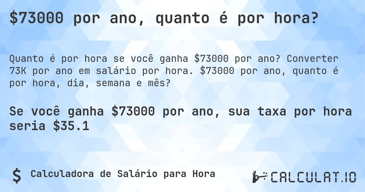 $73000 por ano, quanto é por hora?. Converter 73K por ano em salário por hora. $73000 por ano, quanto é por hora, dia, semana e mês?