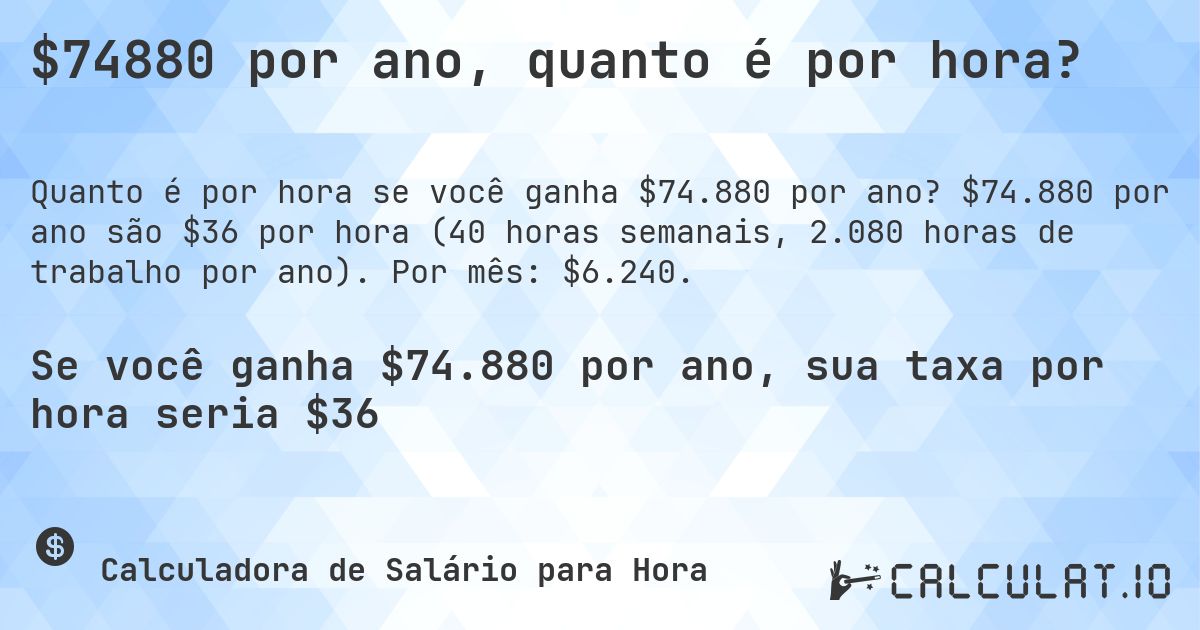 $74880 por ano, quanto é por hora?. $74.880 por ano são $36 por hora (40 horas semanais, 2.080 horas de trabalho por ano). Por mês: $6.240.