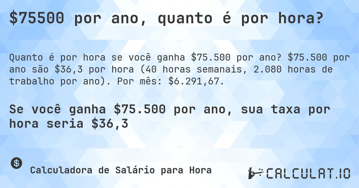 $75500 por ano, quanto é por hora?. $75.500 por ano são $36,3 por hora (40 horas semanais, 2.080 horas de trabalho por ano). Por mês: $6.291,67.