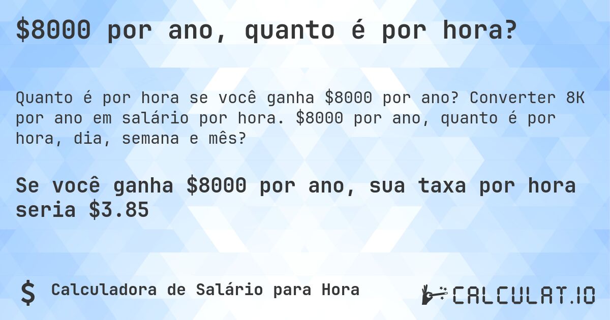 $8000 por ano, quanto é por hora?. Converter 8K por ano em salário por hora. $8000 por ano, quanto é por hora, dia, semana e mês?